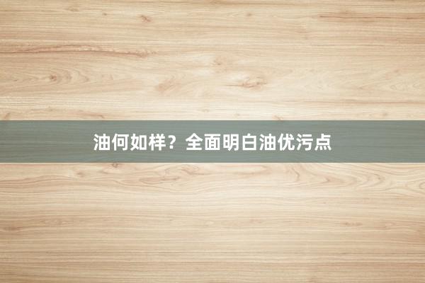 油何如样？全面明白油优污点