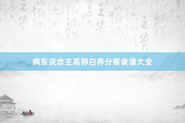 病东说念主高卵白养分餐食谱大全