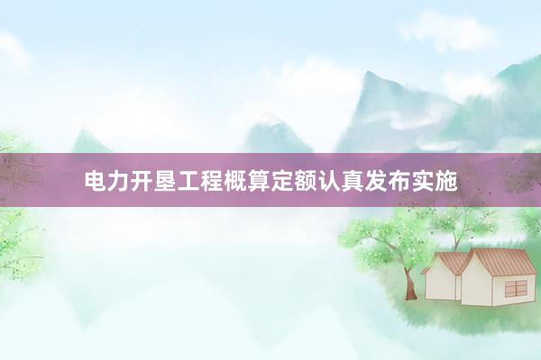 电力开垦工程概算定额认真发布实施